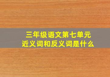 三年级语文第七单元近义词和反义词是什么