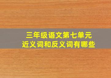 三年级语文第七单元近义词和反义词有哪些