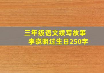 三年级语文续写故事李晓明过生日250字