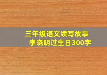 三年级语文续写故事李晓明过生日300字