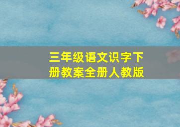 三年级语文识字下册教案全册人教版