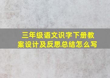 三年级语文识字下册教案设计及反思总结怎么写