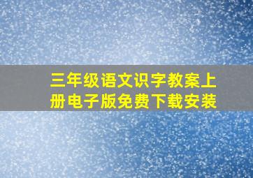 三年级语文识字教案上册电子版免费下载安装