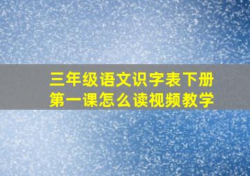 三年级语文识字表下册第一课怎么读视频教学