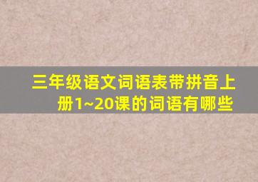 三年级语文词语表带拼音上册1~20课的词语有哪些