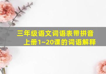 三年级语文词语表带拼音上册1~20课的词语解释