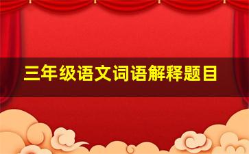 三年级语文词语解释题目