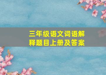 三年级语文词语解释题目上册及答案