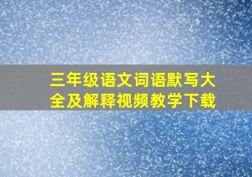 三年级语文词语默写大全及解释视频教学下载