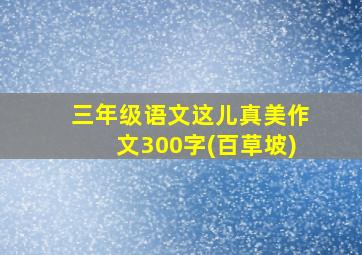 三年级语文这儿真美作文300字(百草坡)