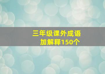 三年级课外成语加解释150个