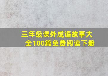 三年级课外成语故事大全100篇免费阅读下册