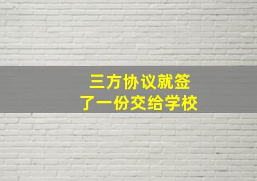 三方协议就签了一份交给学校