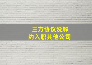 三方协议没解约入职其他公司