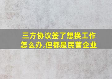 三方协议签了想换工作怎么办,但都是民营企业