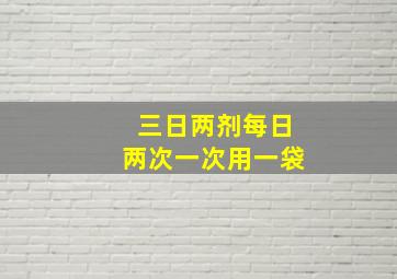 三日两剂每日两次一次用一袋