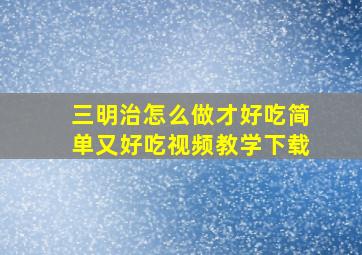 三明治怎么做才好吃简单又好吃视频教学下载