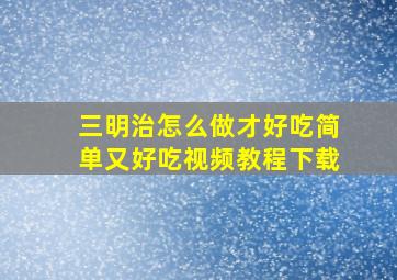 三明治怎么做才好吃简单又好吃视频教程下载