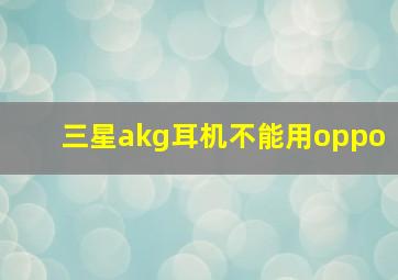 三星akg耳机不能用oppo