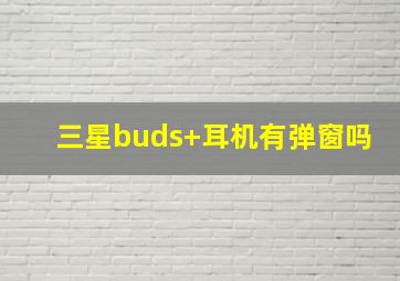 三星buds+耳机有弹窗吗