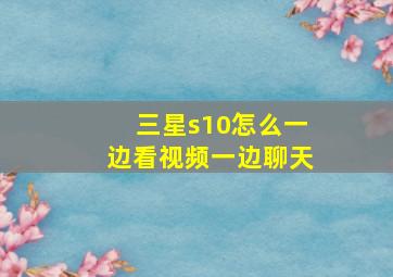 三星s10怎么一边看视频一边聊天