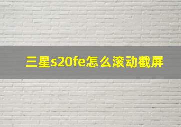 三星s20fe怎么滚动截屏