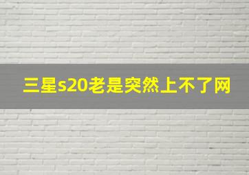 三星s20老是突然上不了网