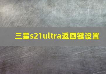 三星s21ultra返回键设置