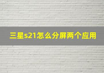 三星s21怎么分屏两个应用