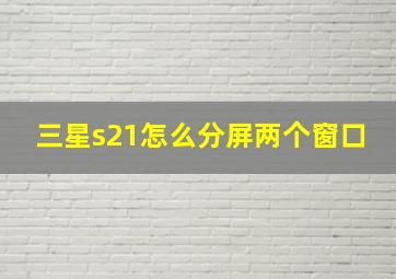 三星s21怎么分屏两个窗口