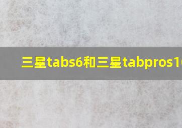 三星tabs6和三星tabpros10.7