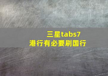 三星tabs7港行有必要刷国行