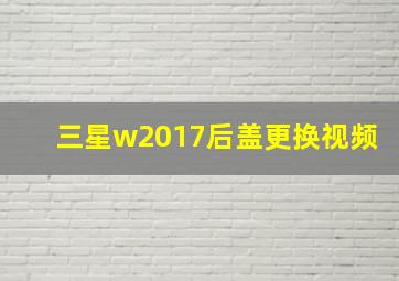 三星w2017后盖更换视频