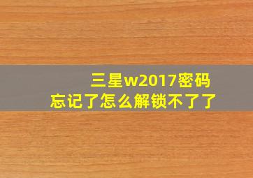 三星w2017密码忘记了怎么解锁不了了