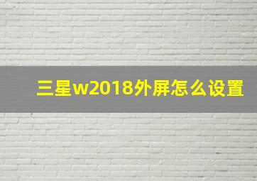 三星w2018外屏怎么设置