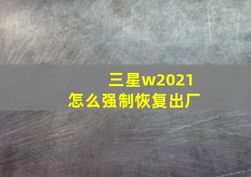 三星w2021怎么强制恢复出厂