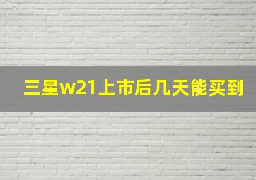 三星w21上市后几天能买到