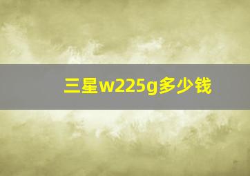 三星w225g多少钱