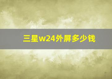 三星w24外屏多少钱