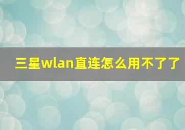 三星wlan直连怎么用不了了