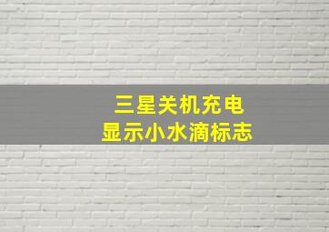 三星关机充电显示小水滴标志