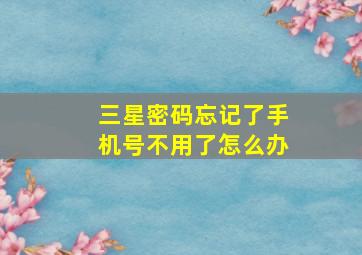 三星密码忘记了手机号不用了怎么办