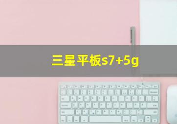 三星平板s7+5g