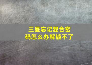 三星忘记混合密码怎么办解锁不了