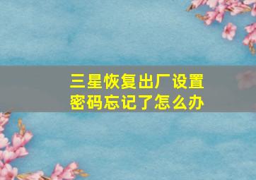 三星恢复出厂设置密码忘记了怎么办