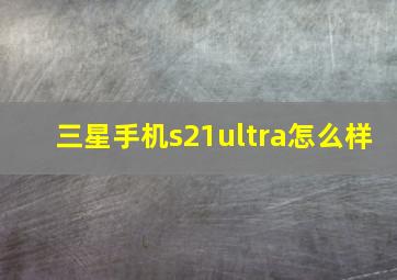 三星手机s21ultra怎么样