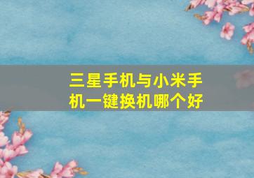 三星手机与小米手机一键换机哪个好