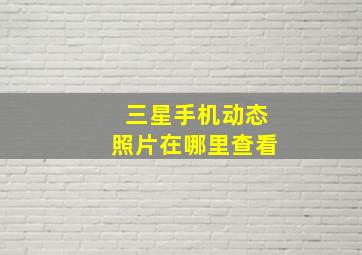 三星手机动态照片在哪里查看