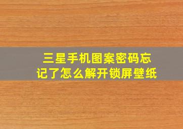 三星手机图案密码忘记了怎么解开锁屏壁纸