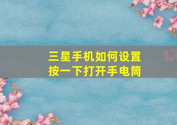 三星手机如何设置按一下打开手电筒